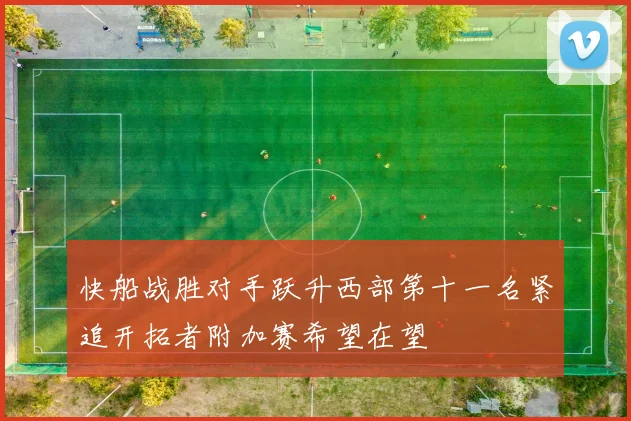快船战胜对手跃升西部第十一名紧追开拓者附加赛希望在望