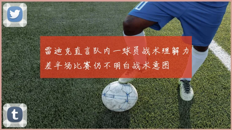 雷迪克直言队内一球员战术理解力差半场比赛仍不明白战术意图