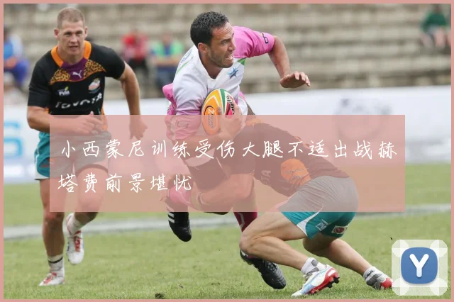 小西蒙尼训练受伤大腿不适出战赫塔费前景堪忧