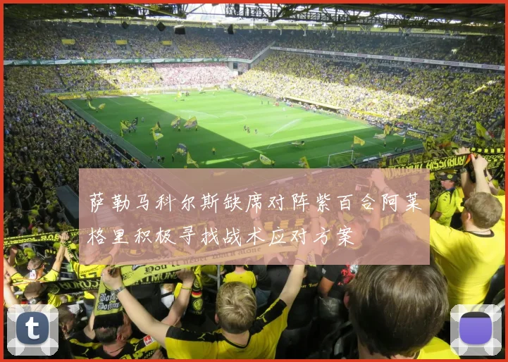 萨勒马科尔斯缺席对阵紫百合阿莱格里积极寻找战术应对方案