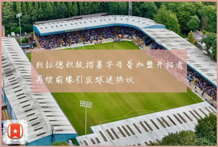 利拉德积极招募字母哥加盟开拓者再续前缘引发球迷热议
