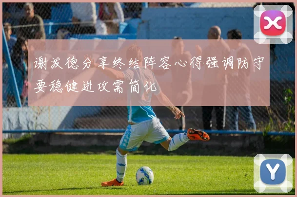 谢泼德分享终结阵容心得强调防守要稳健进攻需简化