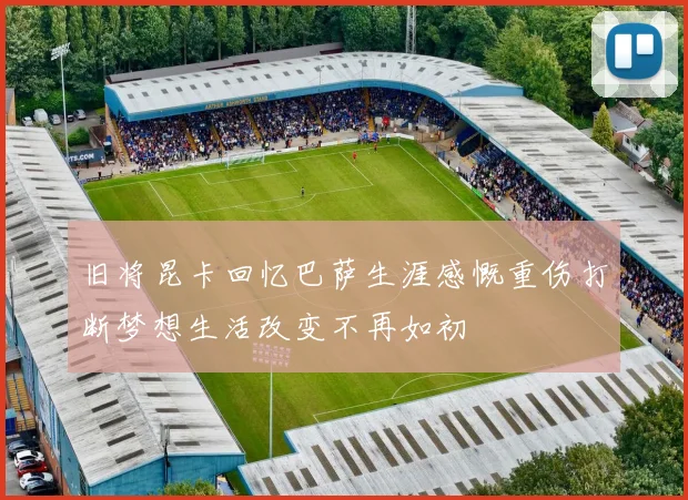 旧将昆卡回忆巴萨生涯感慨重伤打断梦想生活改变不再如初