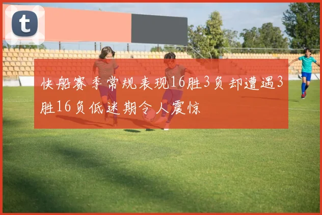 快船赛季常规表现16胜3负却遭遇3胜16负低迷期令人震惊