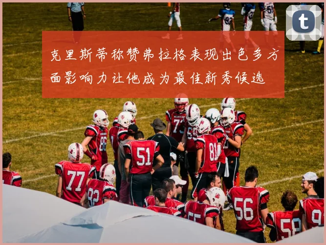 克里斯蒂称赞弗拉格表现出色多方面影响力让他成为最佳新秀候选