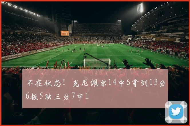 不在状态！克尼佩尔14中6拿到13分6板5助三分7中1
