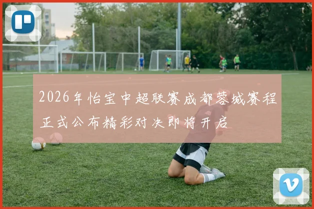 2026年怡宝中超联赛成都蓉城赛程正式公布精彩对决即将开启