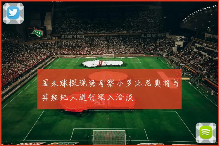 国米球探现场考察小罗比尼奥将与其经纪人进行深入洽谈