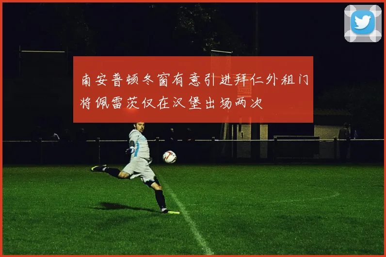 南安普顿冬窗有意引进拜仁外租门将佩雷茨仅在汉堡出场两次