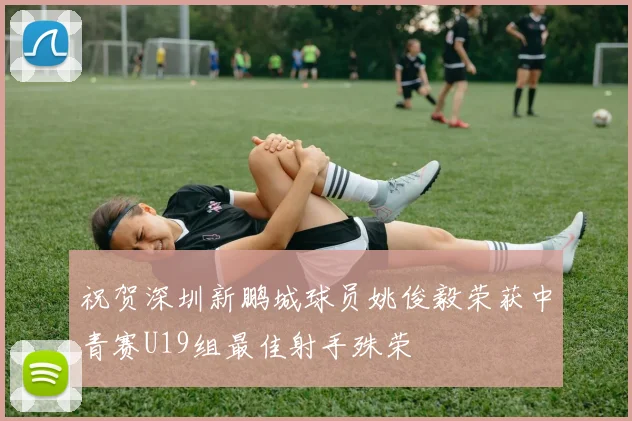 祝贺深圳新鹏城球员姚俊毅荣获中青赛U19组最佳射手殊荣