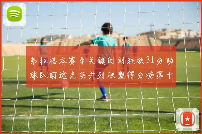 弗拉格本赛季关键时刻狂砍31分助球队前途光明并列联盟得分榜第十