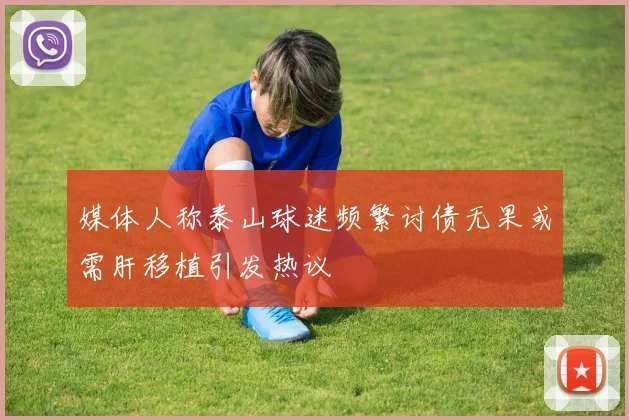 媒体人称泰山球迷频繁讨债无果或需肝移植引发热议