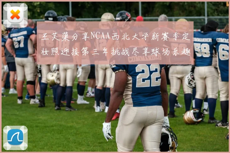 王芙蕖分享NCAA西北大学新赛季定妆照迎接第三年挑战尽享球场乐趣